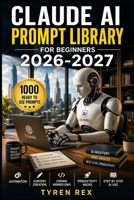 CLAUDE AI PROMPT LIBRARY FOR BEGINNERS: 1000 Ready To Use Prompts For Automation Content Creation Coding Workflows Productivity Hacks And Step By Step Ai Use For First Time Users B0GZ1C6MNL Book Cover