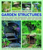 Creative Ideas for Garden Structures: Practical Advice and Inspirational Ideas for Building and Decorating Outdoor Arches, Sheds and Shelters 1844765679 Book Cover