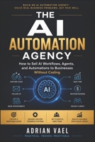 The AI Automation Agency: How to Sell AI Workflows, Agents, and Automations to Businesses Without Coding (The AI Toolkit Professional Series) B0H2W735H4 Book Cover