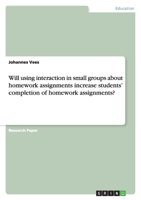 Will Using Interaction in Small Groups about Homework Assignments Increase Students' Completion of Homework Assignments? 3640508777 Book Cover