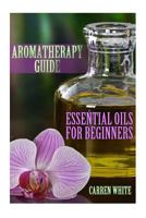 Aromatherapy Guide: Essential Oils For Beginners: (Essential Oils, Aromatherapy) 1542565847 Book Cover
