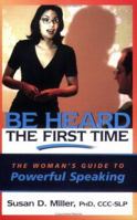 Be Heard the First Time! The Woman's Guide to Powerful Speaking (Capital Business) (Capital Business) 1933102152 Book Cover