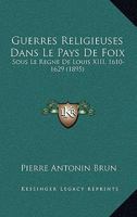 Guerres Religieuses Dans Le Pays De Foix: Sous Le Regne De Louis XIII, 1610-1629 (1895) 1272193772 Book Cover
