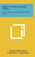 Eighty-Four Golden Years: An Autobiography Of Hiram Abiff Boaz 1258177234 Book Cover