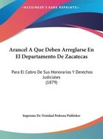 Arancel A Que Deben Arreglarse En El Departamento De Zacatecas: Para El Cobro De Sus Honorarios Y Derechos Judiciales (1879) 1169504086 Book Cover