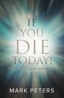 If You Die Today!: Where Will You Be Tomorrow? 1632961903 Book Cover