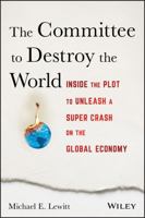 The Committee to Destroy the World: How to Save Yourself-And Your Money-From the Coming Economic Death Spiral 1119183545 Book Cover