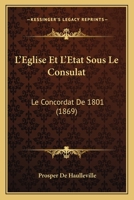 L'Eglise Et L'Etat Sous Le Consulat: Le Concordat De 1801 (1869) 1120422876 Book Cover