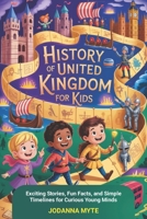 History of United Kingdom For Kids: Exciting Stories, Fun Facts, and Simple Timelines for Curious Young Minds B0H21N1M3N Book Cover