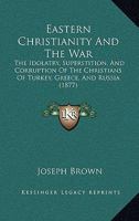 Eastern Christianity and the War: The Idolatry, Superstition and Corruption of the Christians 0469584297 Book Cover