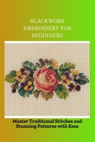 BLACKWORK EMBROIDERY FOR BEGINNERS: Master Traditional Stitches and Stunning Patterns with Ease B0FK3CZ6BJ Book Cover