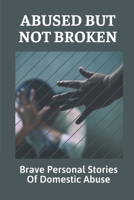 Abused But Not Broken: Brave Personal Stories Of Domestic Abuse: Domestic Violence Revealed B099C5LL69 Book Cover