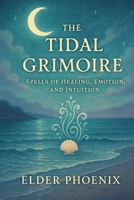 The Tidal Grimoire: Spells of Healing, Emotion, and Intuition (Elemental Grimoire Series) B0FBGDZF85 Book Cover