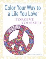 Color Your Way To A Life You Love: Forgive Yourself (A Self-Help Adult Coloring Book for Relaxation and Personal Growth) 0974710954 Book Cover