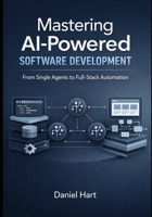 Mastering AI-Powered Software Development: From Single Agents to Full-Stack Automation B0GJ3D97B1 Book Cover