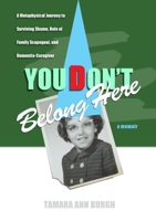YOU DON'T BELONG HERE: A Metaphysical Journey to Surviving Shame, Role of Family Scapegoat, and Dementia-Caregiver 1300487682 Book Cover