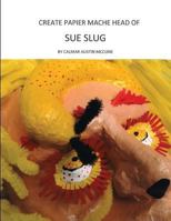 Create Papier Mache Head of Sue Slug: Ideal Parent and Child Home School Project, Perfect Adult Hobby, Outstanding Halloween Decoration, Good Platform for Artistic Development 1482716313 Book Cover
