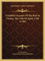 A Faithful Account Of The Riot In Vienna, The 13th Of April, 1798 1436726557 Book Cover