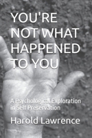 YOU'RE NOT WHAT HAPPENED TO YOU: A Psychological Exploration in Self Preservation (A Faith Based Psychological Exploration Into the Human Mind) B0H1TK3Q2X Book Cover