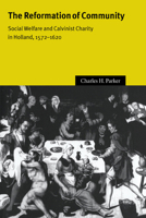 The Reformation of Community: Social Welfare and Calvinist Charity in Holland, 15721620 0521025400 Book Cover