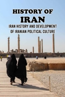 History of Iran: Iran History And Development of Iranian Political Culture B09TDS28DX Book Cover