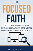 The Focused Faith: Detox Your Digital Life Reclaim Hijacked Attention Build Habits for Focus And Joy B0DK5D7V71 Book Cover