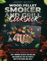 Wood Pellet Smoker and Grill Cookbook: Be the Pitmaster of Standout Grills and Barbecue Parties - 200+ Winning Recipes for Grilling and Barbecue for The Perfect Mouth Watering BBQ Meat 180158270X Book Cover