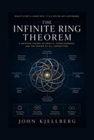 The Infinite Ring Theorem: A Unifying Theory of Reality, Consciousness, and the Center of All Connection B0HG5VB9NQ Book Cover