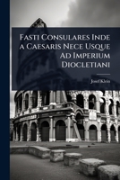 Fasti Consulares Inde a Caesaris Nece Usque Ad Imperium Diocletiani (Latin Edition) 1023693755 Book Cover