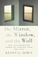 The Mirror, the Window, and the Wall: The Life-Changing Power of Finding Your True Self 1735662828 Book Cover