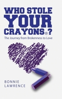 Who Stole Your Crayons(R)?: The Journey from Brokenness to Love 1483482367 Book Cover