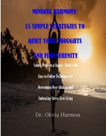 MINDFUL HARMONY: 15 SIMPLE STRATEGIES TO QUIET YOUR THOUGHTS AND FIND SERENITY: Unlock Peace in a Chaotic World with Easy-to-Follow Techniques for Overcoming Over thinking and Embracing Stress-Free B0CS9B233C Book Cover