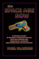 THE SPACE AGE NOW: A PERSONAL HISTORY OF MACHINES, TECHNOLOGY AND LIFE, FROM 1960 THROUGH 2020, NARRATED BY A SURVIVING CREW MEMBER FROM THE 20TH CENTURY 0991453506 Book Cover