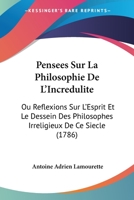 Pensees Sur La Philosophie De L'Incredulite: Ou Reflexions Sur L'Esprit Et Le Dessein Des Philosophes Irreligieux De Ce Siecle 1104456958 Book Cover