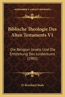 Biblische Theologie Des Alten Testaments, Vol. 1: Die Religion Israels Und Die Entstehung Des Judentums (Classic Reprint) 1167656636 Book Cover