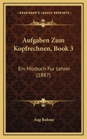 Aufgaben Zum Kopfrechnen, Book 3: Ein Hilsbuch Fur Lehrer (1887) 1160800200 Book Cover