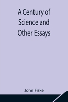 A Century Of Science And Other Essays 1530681057 Book Cover