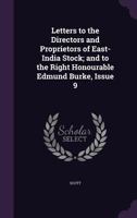 Letters to the Directors and Proprietors of East-India Stock; and to the Right Honourable Edmund Burke, Issue 9 1147726485 Book Cover