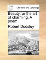 Beauty: Or the Art of Charming. a Poem 1359375066 Book Cover