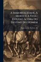 A Immortalidade, A Morte E A Vida ; Estudio Ácora Do Destino Do Homem 1248334736 Book Cover