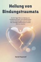 Heilung von Bindungstraumata: Ein 30-Tage-Plan zur Heilung von Kindheitstraumata, zum Wiederaufbau sicherer Beziehungen und zum Ende des ständigen Bedürfnisses, es allen recht zu machen B0G4K7FNG7 Book Cover