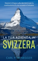 La tua azienda in Svizzera: Nozioni di base sulla decisione per la costituzione di una società in Svizzera. (Italian Edition) 2322259179 Book Cover