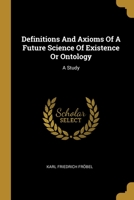 Definitions And Axioms Of A Future Science Of Existence Or Ontology: A Study 1013132769 Book Cover