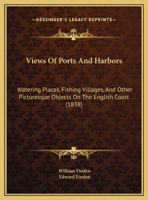 Views of Ports and Harbors: Watering Places, Fishing Villages, and Other Picturesque Objects on the English Coast 1437361145 Book Cover