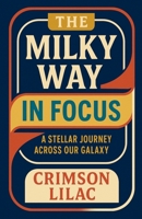 The Milky Way in Focus: A Stellar Journey Across Our Galaxy B0DS116TDM Book Cover