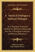 A Satirical Dialogue a Satirical Dialogue: Or a Sharplye-Invectiue Conference, Between Allexander the Gor a Sharplye-Invectiue Conference, Between a 0548616302 Book Cover