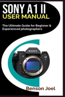 SONY A1 II User Manual: The Ultimate Guide for Beginner & Experienced photographers B0DY1F8N96 Book Cover