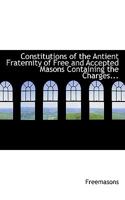 Constitutions of the Antient Fraternity of Free and Accepted Masons Containing the Charges 1015807976 Book Cover