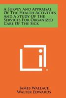 A Survey and Appraisal of the Health Activities and a Study of the Services for Organized Care of the Sick 1258398141 Book Cover