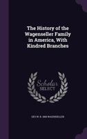 The History of the Wagenseller Family in America, with Kindred Branches 1347420584 Book Cover